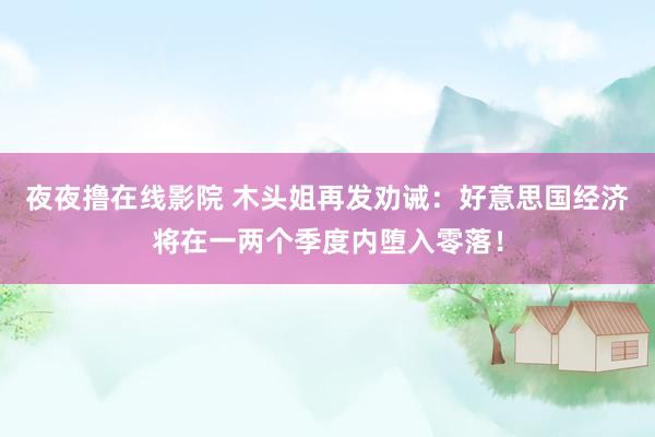 夜夜撸在线影院 木头姐再发劝诫：好意思国经济将在一两个季度内堕入零落！